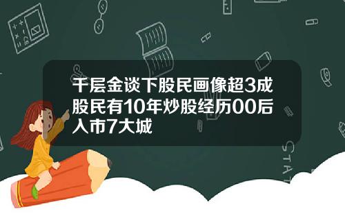 千层金谈下股民画像超3成股民有10年炒股经历00后入市7大城