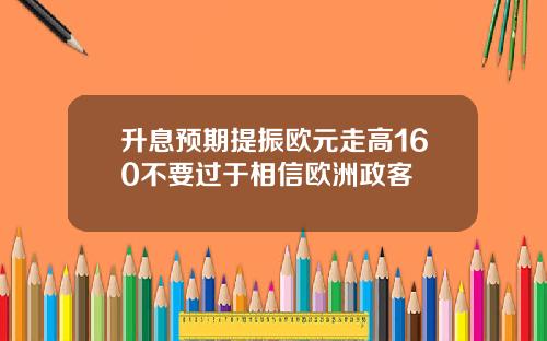 升息预期提振欧元走高160不要过于相信欧洲政客