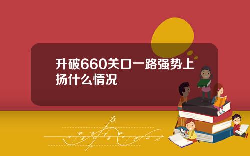 升破660关口一路强势上扬什么情况