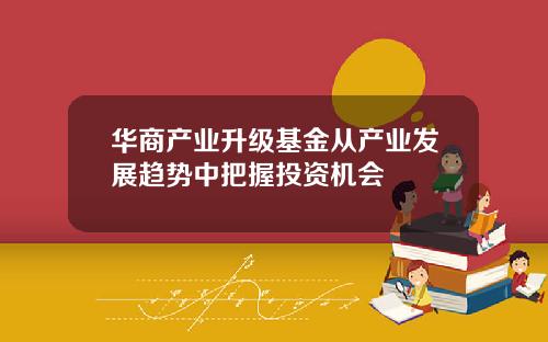 华商产业升级基金从产业发展趋势中把握投资机会