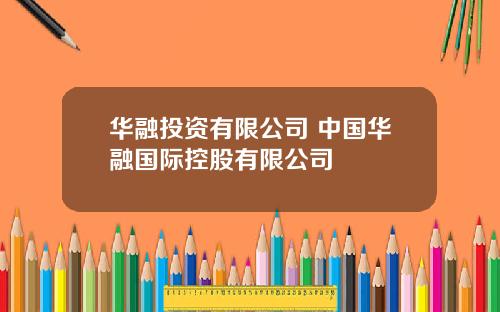 华融投资有限公司 中国华融国际控股有限公司