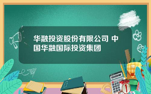 华融投资股份有限公司 中国华融国际投资集团