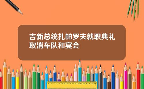 吉新总统扎帕罗夫就职典礼取消车队和宴会