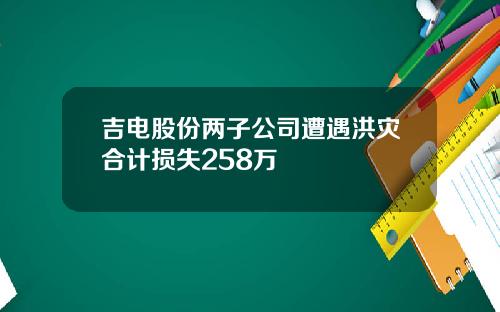 吉电股份两子公司遭遇洪灾合计损失258万