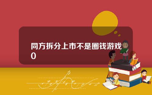 同方拆分上市不是圈钱游戏0