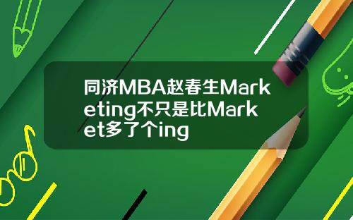 同济MBA赵春生Marketing不只是比Market多了个ing