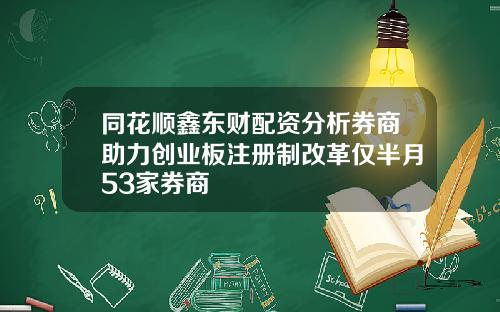 同花顺鑫东财配资分析券商助力创业板注册制改革仅半月53家券商