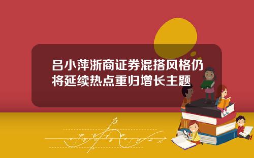 吕小萍浙商证券混搭风格仍将延续热点重归增长主题