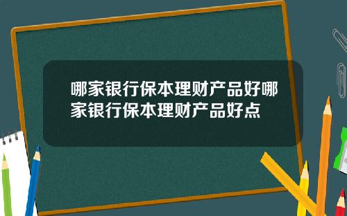 哪家银行保本理财产品好哪家银行保本理财产品好点