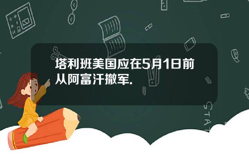 塔利班美国应在5月1日前从阿富汗撤军.