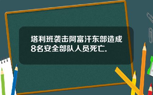 塔利班袭击阿富汗东部造成8名安全部队人员死亡.