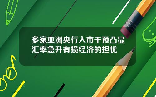 多家亚洲央行入市干预凸显汇率急升有损经济的担忧