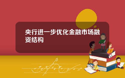 央行进一步优化金融市场融资结构