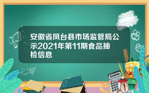 安徽省凤台县市场监管局公示2021年第11期食品抽检信息