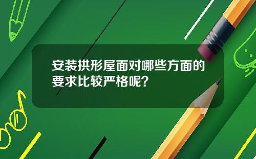 安装拱形屋面对哪些方面的要求比较严格呢？