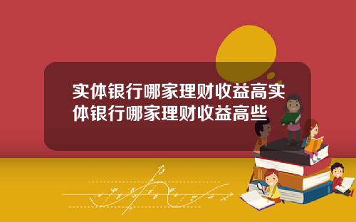 实体银行哪家理财收益高实体银行哪家理财收益高些