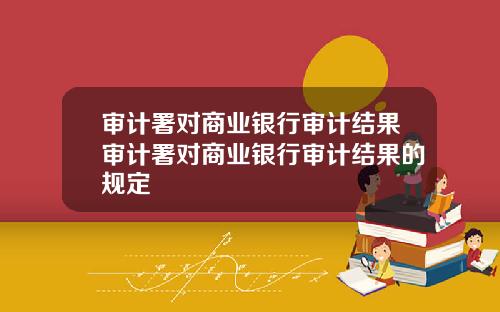 审计署对商业银行审计结果审计署对商业银行审计结果的规定