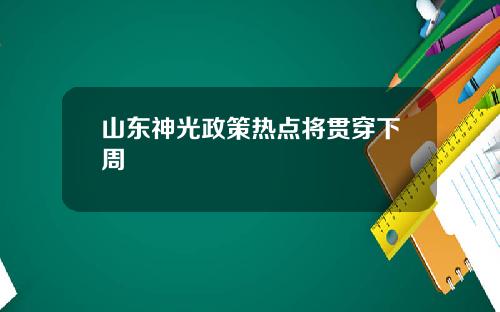 山东神光政策热点将贯穿下周