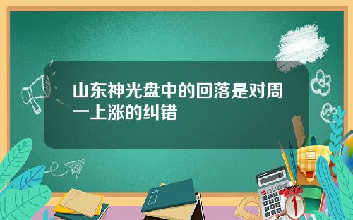 山东神光盘中的回落是对周一上涨的纠错