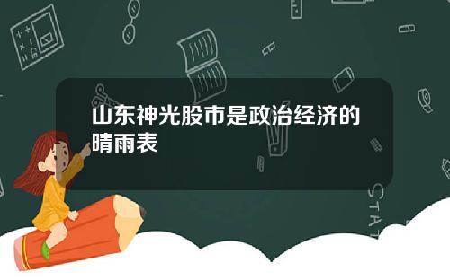 山东神光股市是政治经济的晴雨表