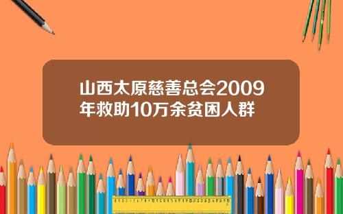 山西太原慈善总会2009年救助10万余贫困人群