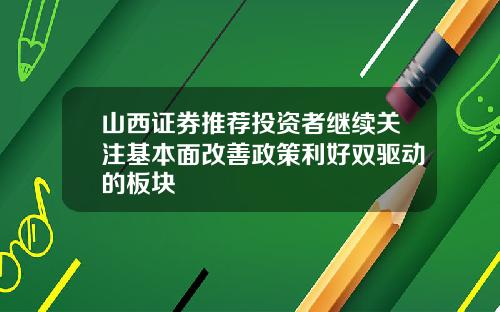 山西证券推荐投资者继续关注基本面改善政策利好双驱动的板块