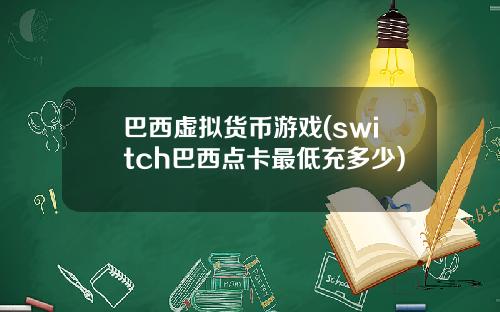 巴西虚拟货币游戏(switch巴西点卡最低充多少)