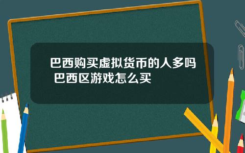 巴西购买虚拟货币的人多吗 巴西区游戏怎么买