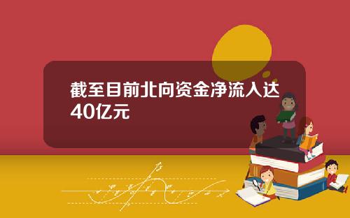 截至目前北向资金净流入达40亿元