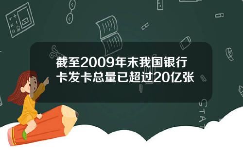 截至2009年末我国银行卡发卡总量已超过20亿张