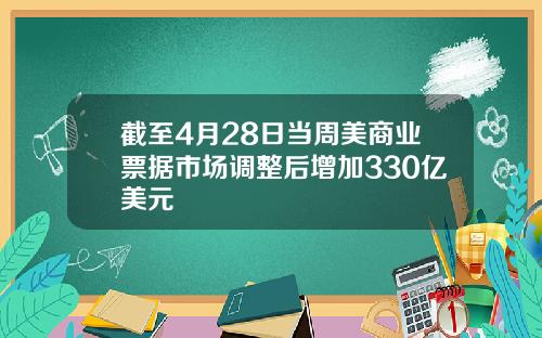 截至4月28日当周美商业票据市场调整后增加330亿美元