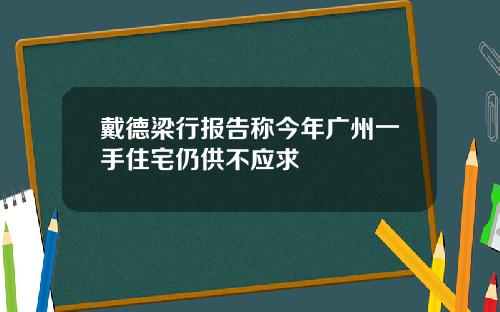 戴德梁行报告称今年广州一手住宅仍供不应求