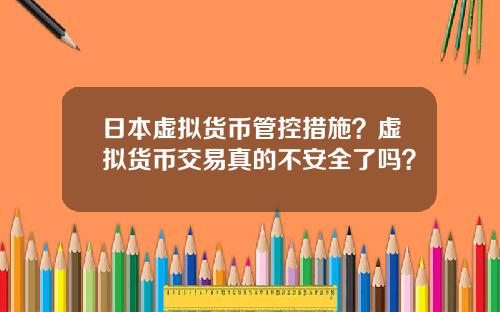 日本虚拟货币管控措施？虚拟货币交易真的不安全了吗？