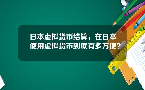 日本虚拟货币结算，在日本使用虚拟货币到底有多方便？