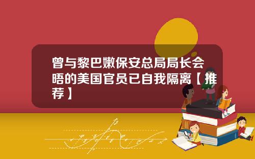 曾与黎巴嫩保安总局局长会晤的美国官员已自我隔离【推荐】