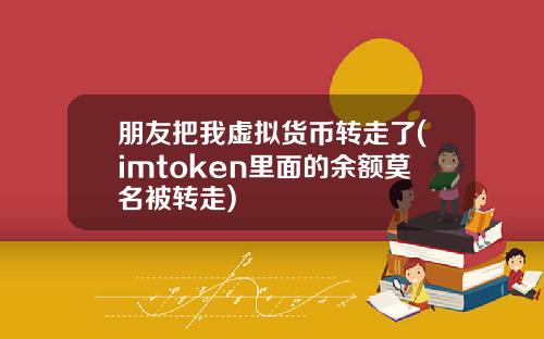 朋友把我虚拟货币转走了(imtoken里面的余额莫名被转走)