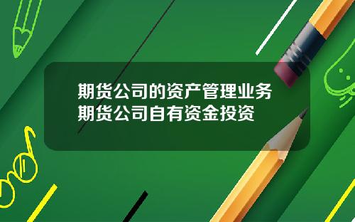 期货公司的资产管理业务 期货公司自有资金投资