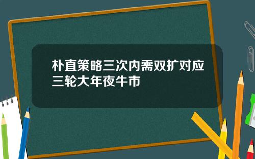 朴直策略三次内需双扩对应三轮大年夜牛市