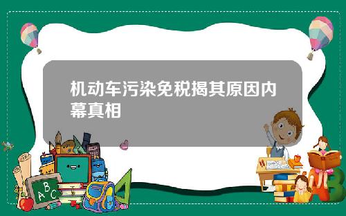 机动车污染免税揭其原因内幕真相