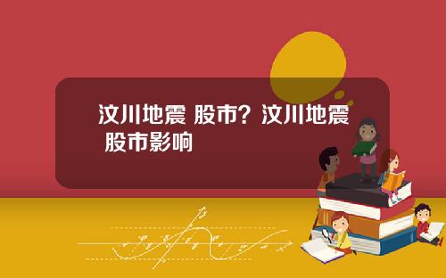 汶川地震 股市？汶川地震 股市影响