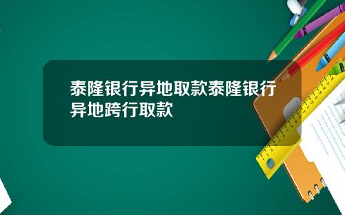 泰隆银行异地取款泰隆银行异地跨行取款