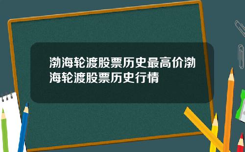 渤海轮渡股票历史最高价渤海轮渡股票历史行情