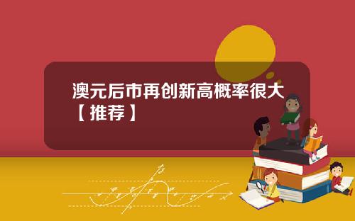 澳元后市再创新高概率很大【推荐】