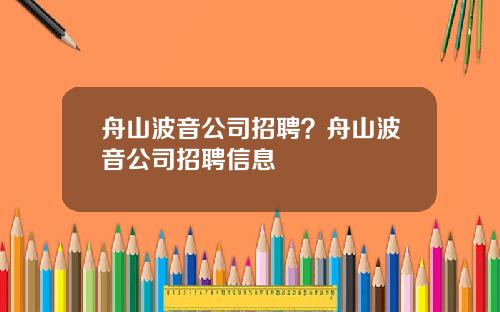 舟山波音公司招聘？舟山波音公司招聘信息