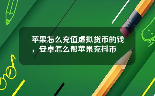 苹果怎么充值虚拟货币的钱，安卓怎么帮苹果充抖币