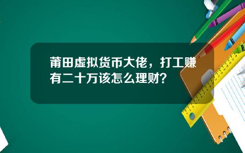 莆田虚拟货币大佬，打工赚有二十万该怎么理财？