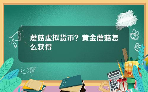 蘑菇虚拟货币？黄金蘑菇怎么获得