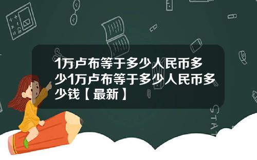 1万卢布等于多少人民币多少1万卢布等于多少人民币多少钱【最新】