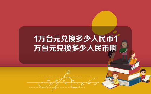 1万台元兑换多少人民币1万台元兑换多少人民币啊