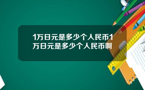 1万日元是多少个人民币1万日元是多少个人民币啊